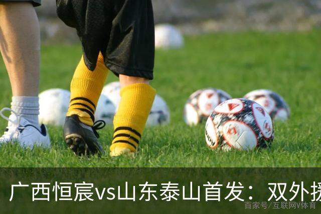 广西恒宸vs山东泰山首发：双外援PK三外援，段刘愚、依木兰登场